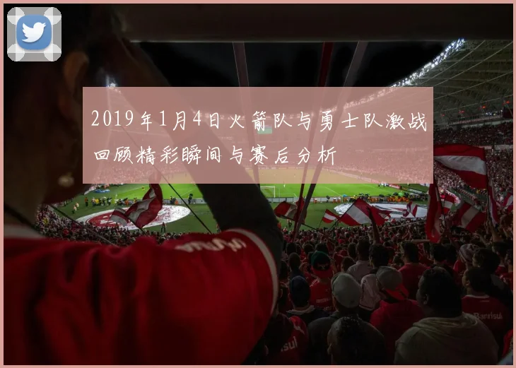 2019年1月4日火箭队与勇士队激战回顾精彩瞬间与赛后分析
