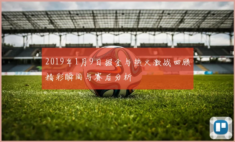 2019年1月9日掘金与热火激战回顾精彩瞬间与赛后分析