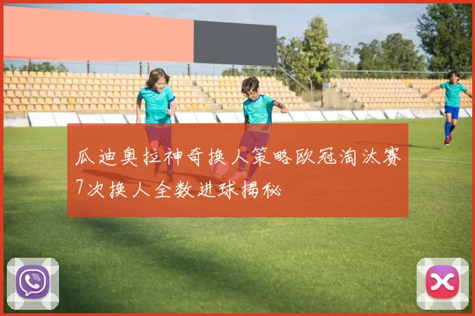 瓜迪奥拉神奇换人策略欧冠淘汰赛7次换人全数进球揭秘