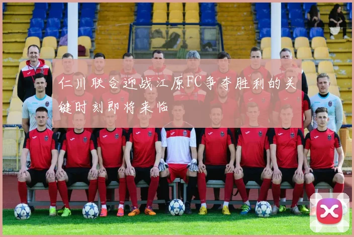仁川联合迎战江原FC争夺胜利的关键时刻即将来临