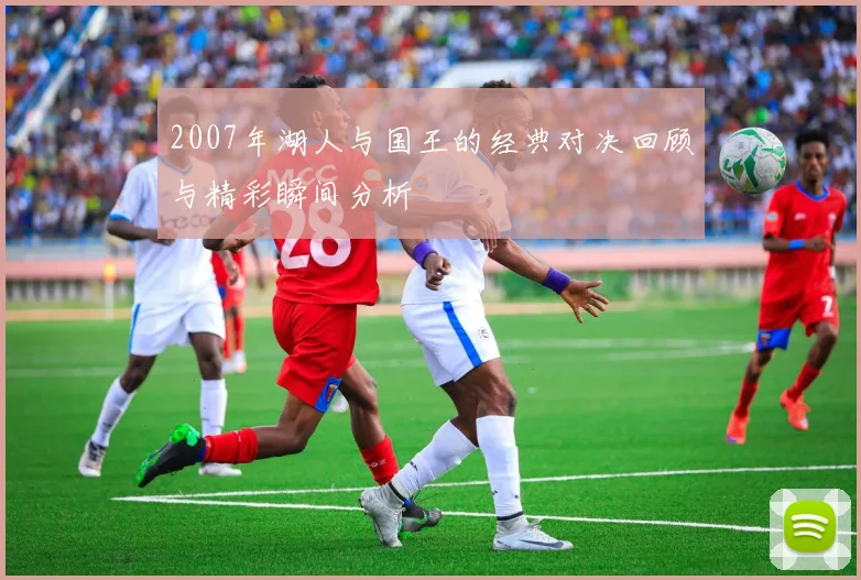 2007年湖人与国王的经典对决回顾与精彩瞬间分析