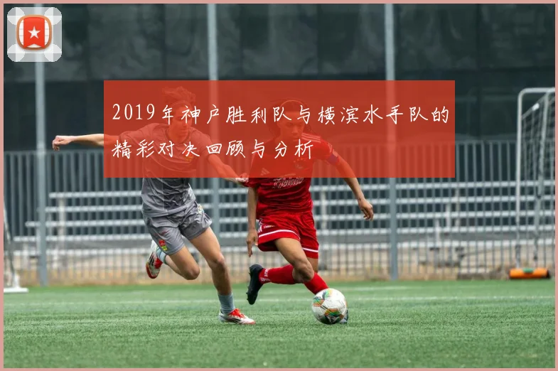 2019年神户胜利队与横滨水手队的精彩对决回顾与分析
