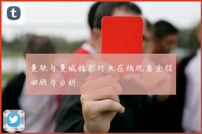 曼联与曼城精彩对决在线观看全程回顾与分析