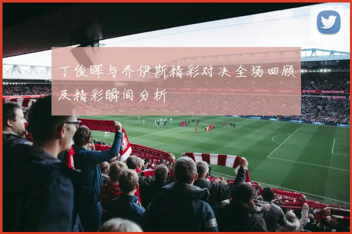 丁俊晖与乔伊斯精彩对决全场回顾及精彩瞬间分析