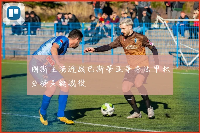 朗斯主场迎战巴斯蒂亚争夺法甲积分榜关键战役